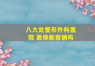 八大处整形外科医院 医保能报销吗